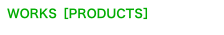 WORKS［PRODUCTS］