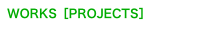 WORKS［PROJECTS］