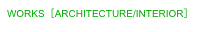 WORKS［ARCHITECTURE/INTERIOR］